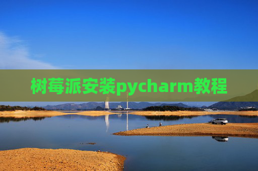 树莓派安装pycharm教程 树莓派安装pycharm教程